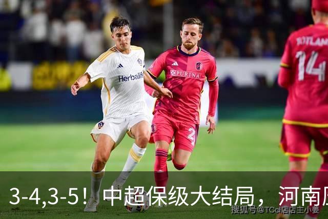3-4,3-5！中超保级大结局，河南压哨上岸，昔日冠军球队掉入中甲
