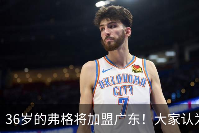 36岁的弗格将加盟广东！大家认为他还能打出怎样的水平?