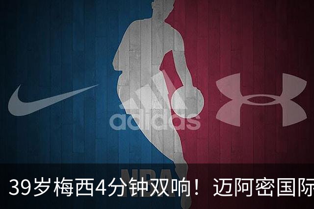 39岁梅西4分钟双响！迈阿密国际3-1取胜，球王本季已轰25球