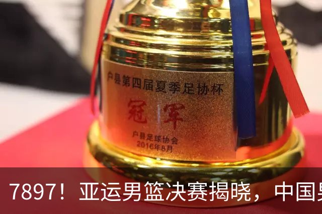 7897！亚运男篮决赛揭晓，中国男篮19分失利无缘，日韩两队争夺冠军