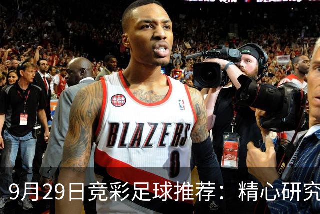 9月29日竞彩足球推荐：精心研究扫盘稳胆预测,含比分，进球参考！