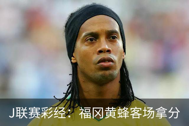 J联赛彩经：福冈黄蜂客场拿分