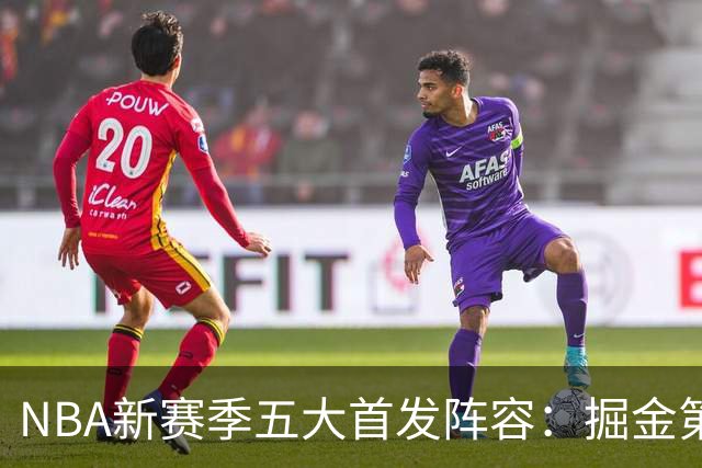 NBA新赛季五大首发阵容：掘金第五，马刺第三，第一太梦幻