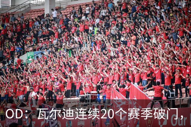 OD：瓦尔迪连续20个赛季破门，39岁再创纪录