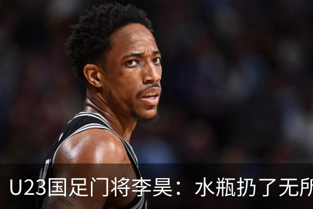 U23国足门将李昊：水瓶扔了无所谓 反正他们也踢不进