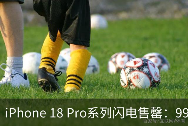 iPhone 18 Pro系列闪电售罄：9999元一机难求